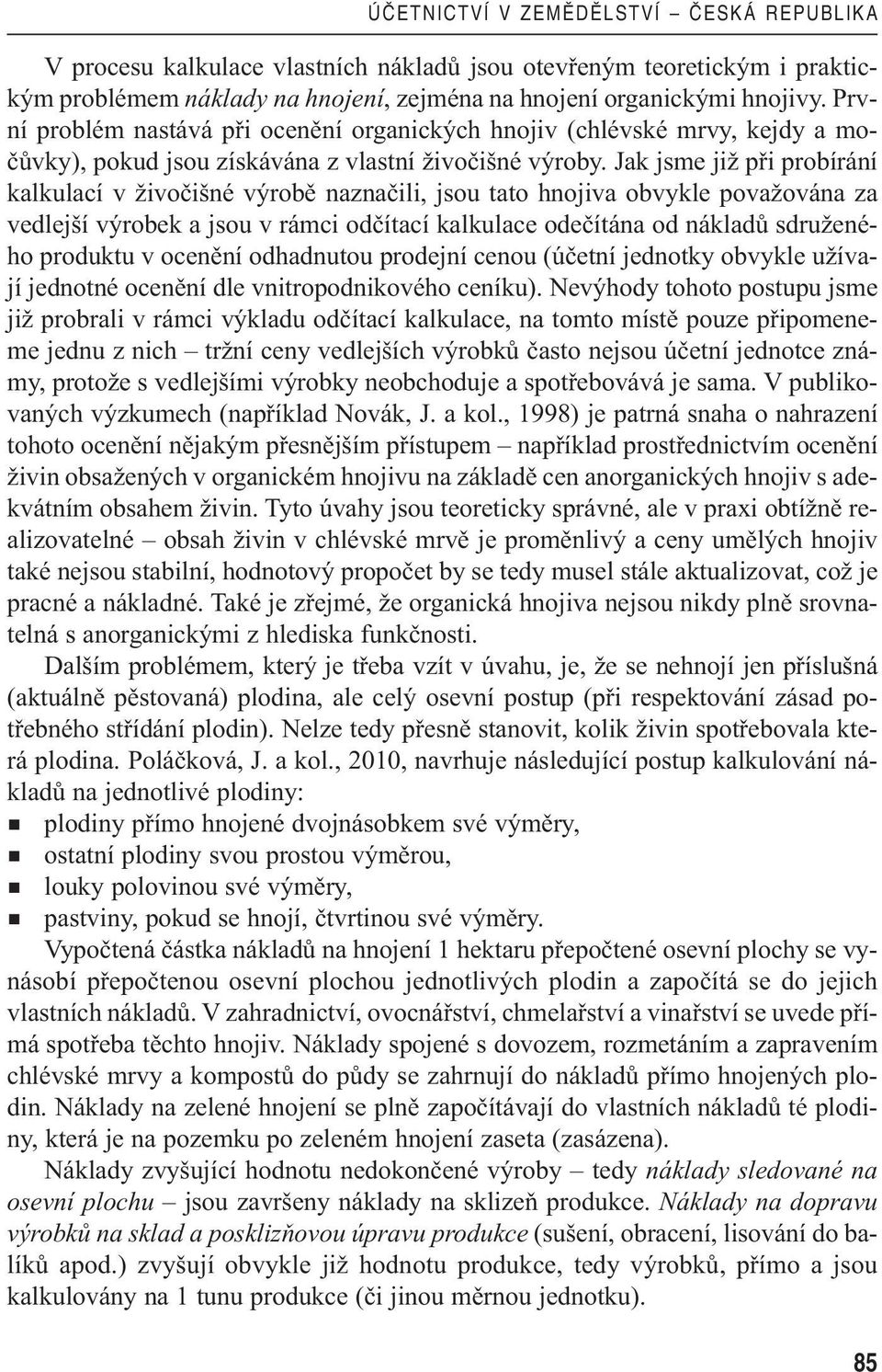 Jak jsme již při probírání kalkulací v živočišné výrobě naznačili, jsou tato hnojiva obvykle považována za vedlejší výrobek a jsou v rámci odčítací kalkulace odečítána od nákladů sdruženého produktu
