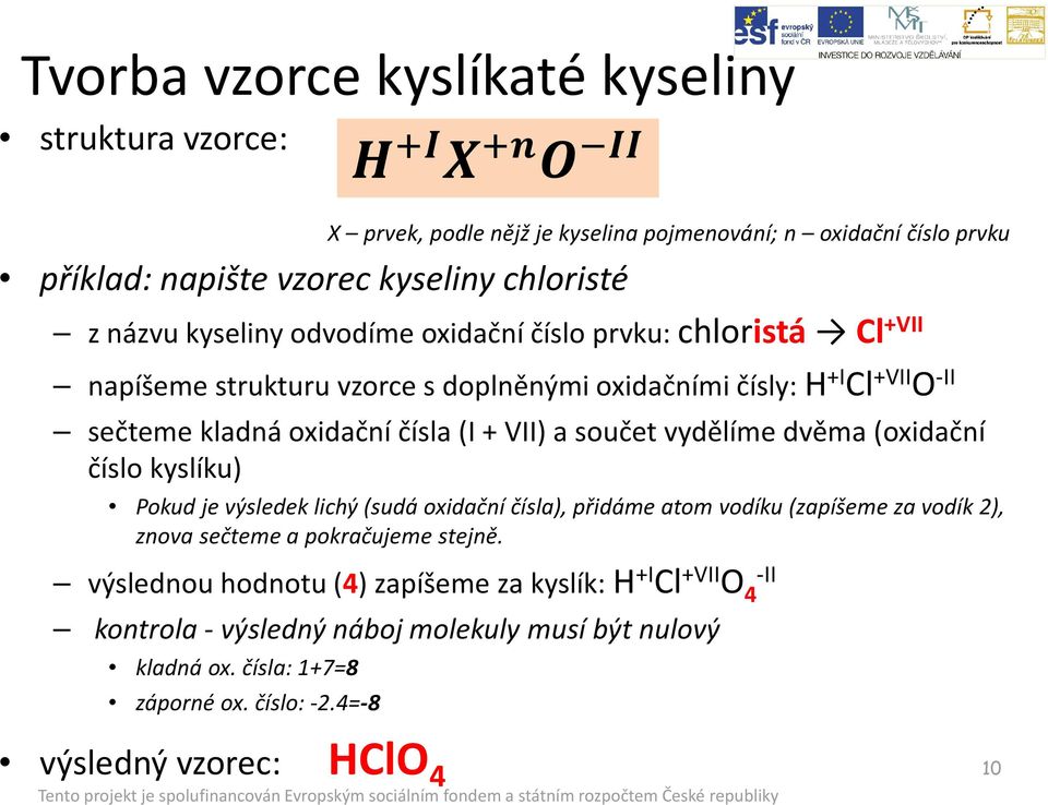 součet vydělíme dvěma (oxidační číslo kyslíku) Pokud je výsledek lichý (sudá oxidační čísla), přidáme atom vodíku (zapíšeme za vodík 2), znova sečteme a pokračujeme stejně.