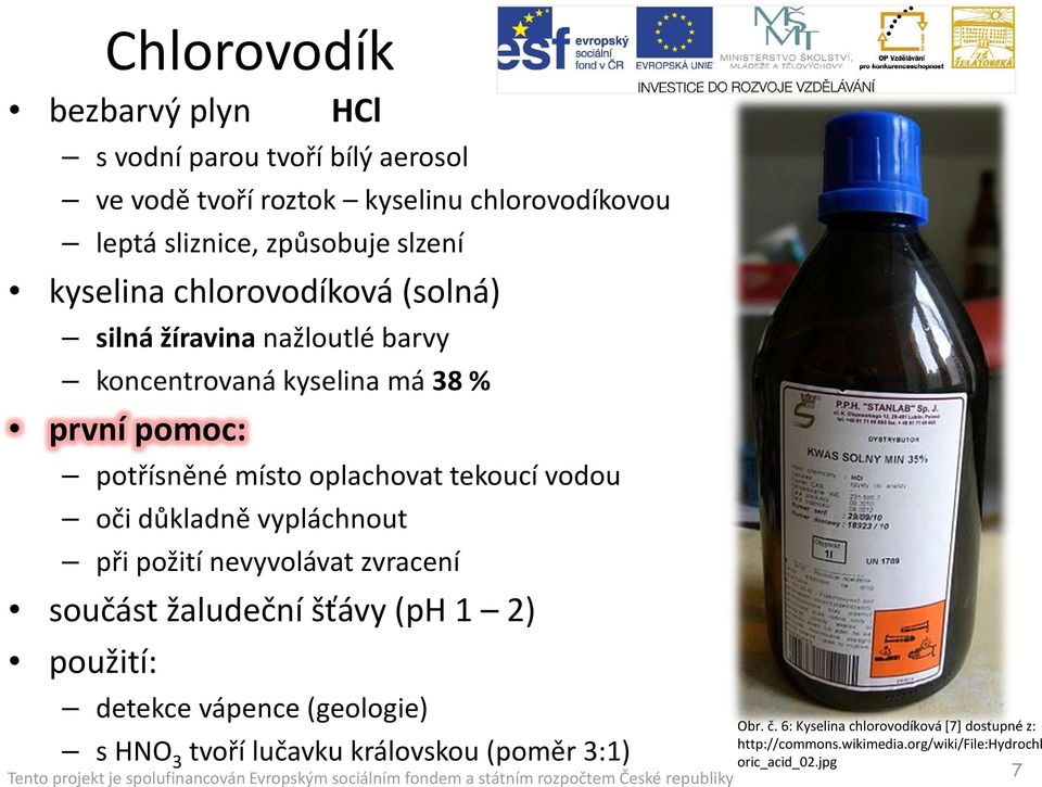 vodou oči důkladně vypláchnout při požití nevyvolávat zvracení součást žaludeční šťávy (ph 1 2) použití: detekce vápence (geologie) s HNO 3