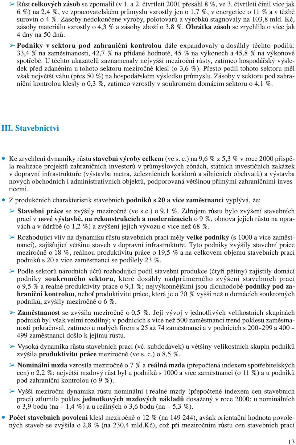 Zásoby nedokončené výroby, polotovarů a výrobků stagnovaly na 103,8 mld. Kč, zásoby materiálu vzrostly o 4,3 % a zásoby zboží o 3,8 %. Obrátka zásob se zrychlila o více jak 4 dny na 50 dnů.