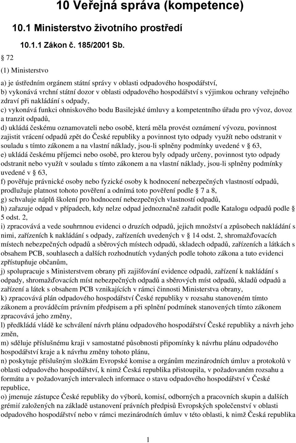 nakládání s odpady, c) vykonává funkci ohniskového bodu Basilejské úmluvy a kompetentního úřadu pro vývoz, dovoz a tranzit odpadů, d) ukládá českému oznamovateli nebo osobě, která měla provést