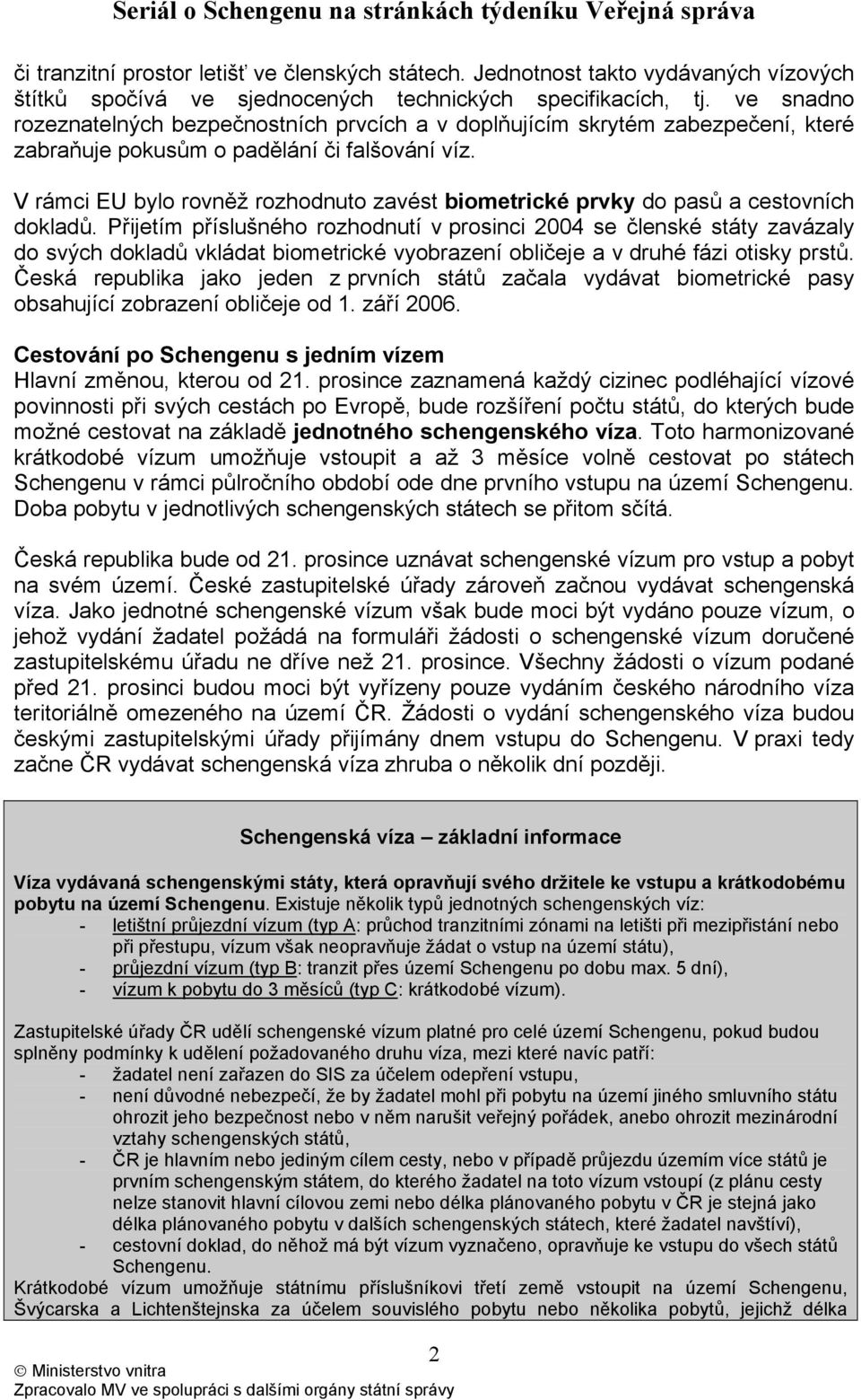 V rámci EU bylo rovněž rozhodnuto zavést biometrické prvky do pasů a cestovních dokladů.