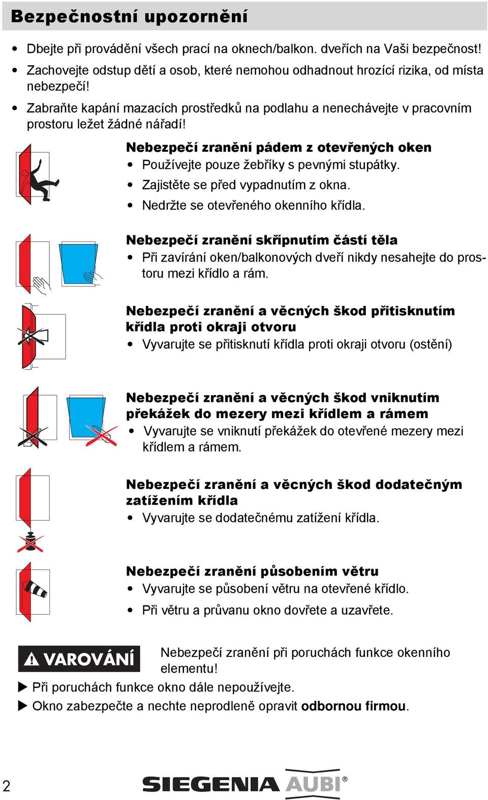 Zajistěte se před vypadnutím z okna. Nedržte se otevřeného okenního křídla. Nebezpečí zranění skřípnutím částí těla Při zavírání oken/balkonových dveří nikdy nesahejte do prostoru mezi křídlo a rám.