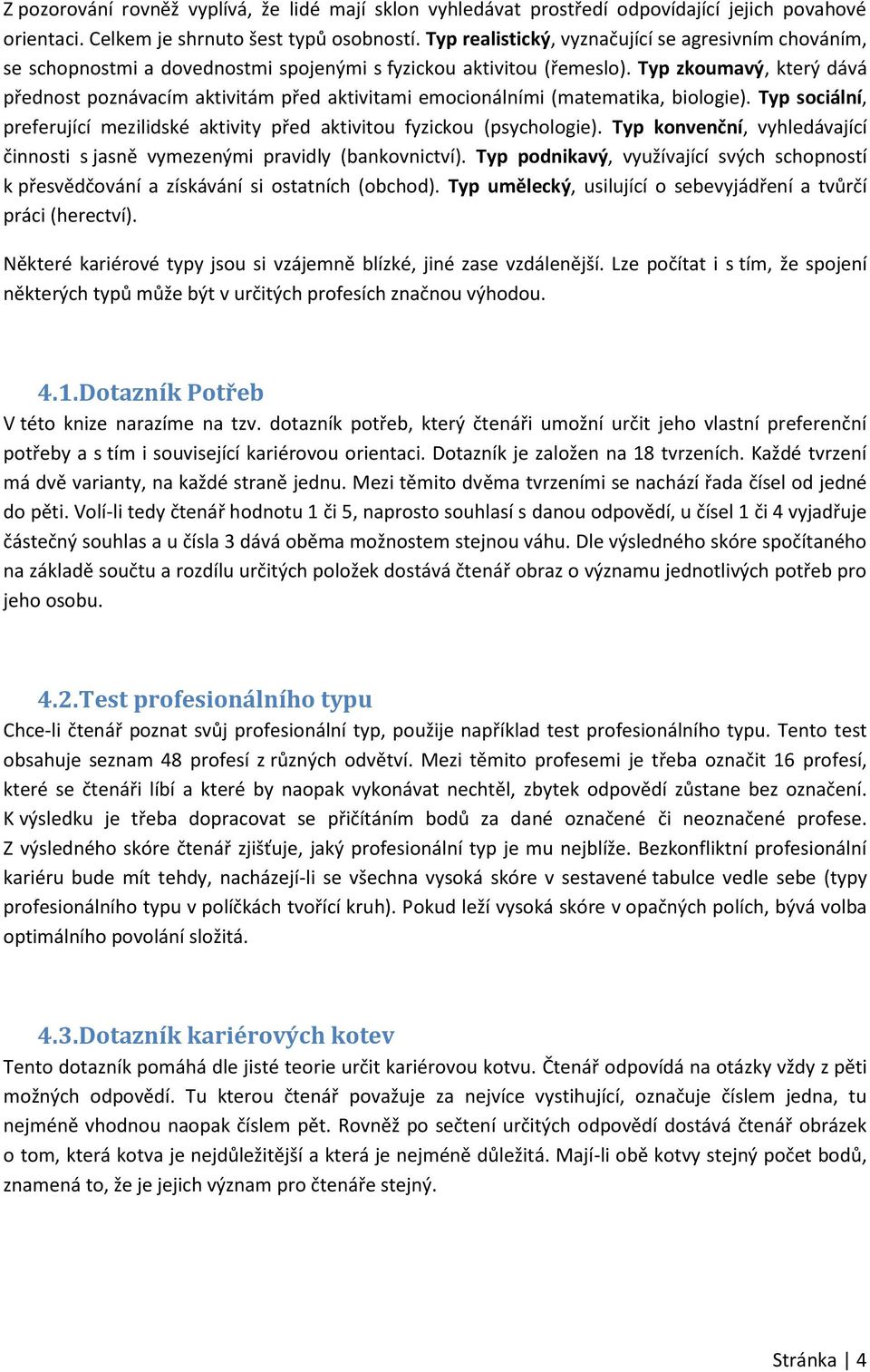 Typ zkoumavý, který dává přednost poznávacím aktivitám před aktivitami emocionálními (matematika, biologie). Typ sociální, preferující mezilidské aktivity před aktivitou fyzickou (psychologie).