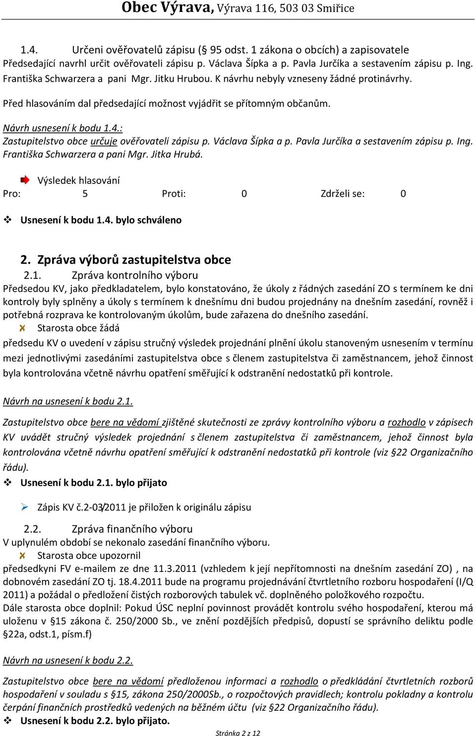 : Zastupitelstvo obce určuje ověřovateli zápisu p. Václava Šípka a p. Pavla Jurčíka a sestavením zápisu p. Ing. Františka Schwarzera a pani Mgr. Jitka Hrubá. Usnesení k bodu 1.4. bylo schváleno 2.