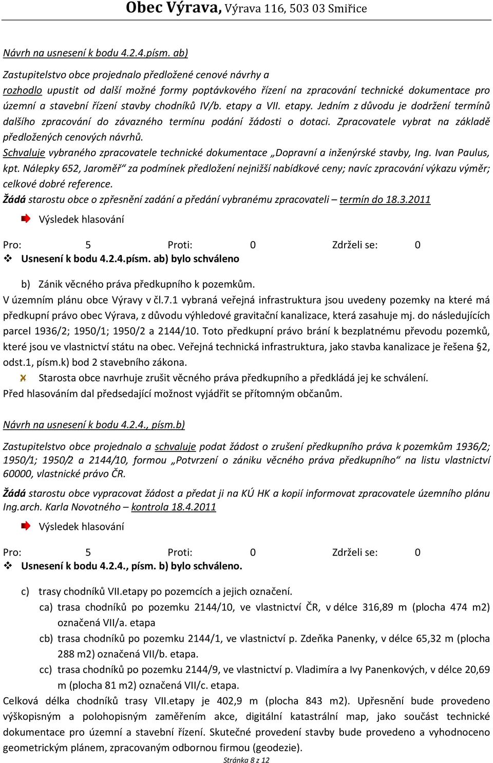 chodníků IV/b. etapy a VII. etapy. Jedním z důvodu je dodržení termínů dalšího zpracování do závazného termínu podání žádosti o dotaci. Zpracovatele vybrat na základě předložených cenových návrhů.