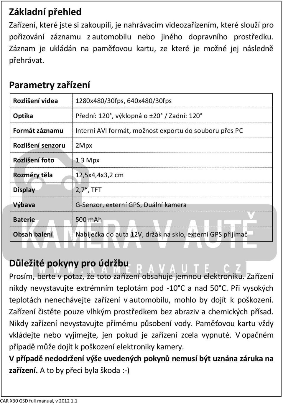 Parametry zařízení Rozlišení videa 1280x480/30fps, 640x480/30fps Optika Přední: 120, výklopná o ±20 / Zadní: 120 Formát záznamu Rozlišení senzoru Rozlišení foto Rozměry těla Display Výbava Baterie