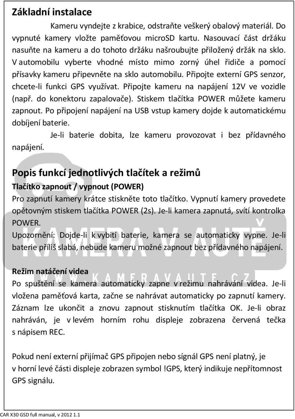 V automobilu vyberte vhodné místo mimo zorný úhel řidiče a pomocí přísavky kameru připevněte na sklo automobilu. Připojte externí GPS senzor, chcete-li funkci GPS využívat.