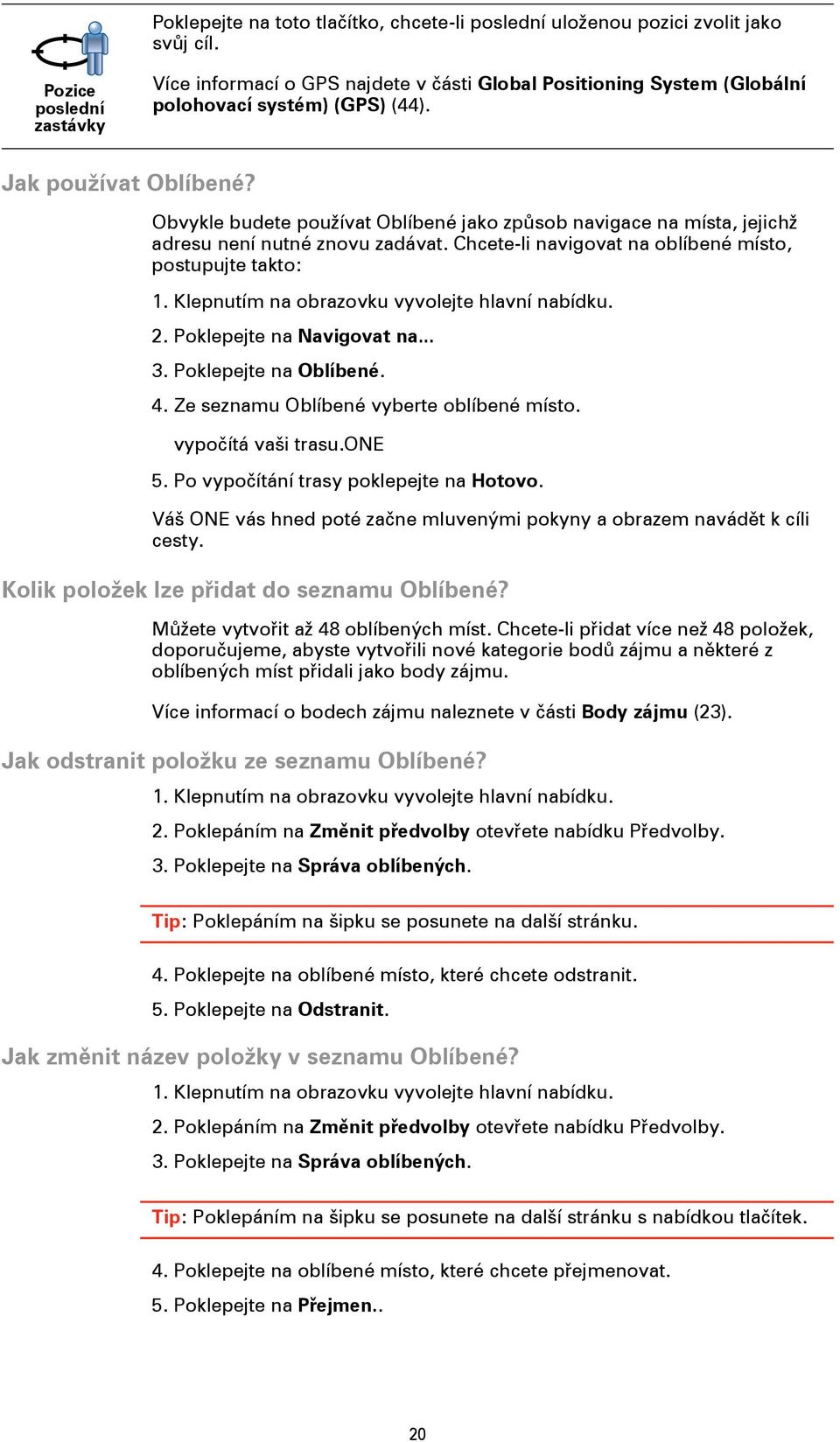 Obvykle budete používat Oblíbené jako způsob navigace na místa, jejichž adresu není nutné znovu zadávat. Chcete-li navigovat na oblíbené místo, postupujte takto: 1.