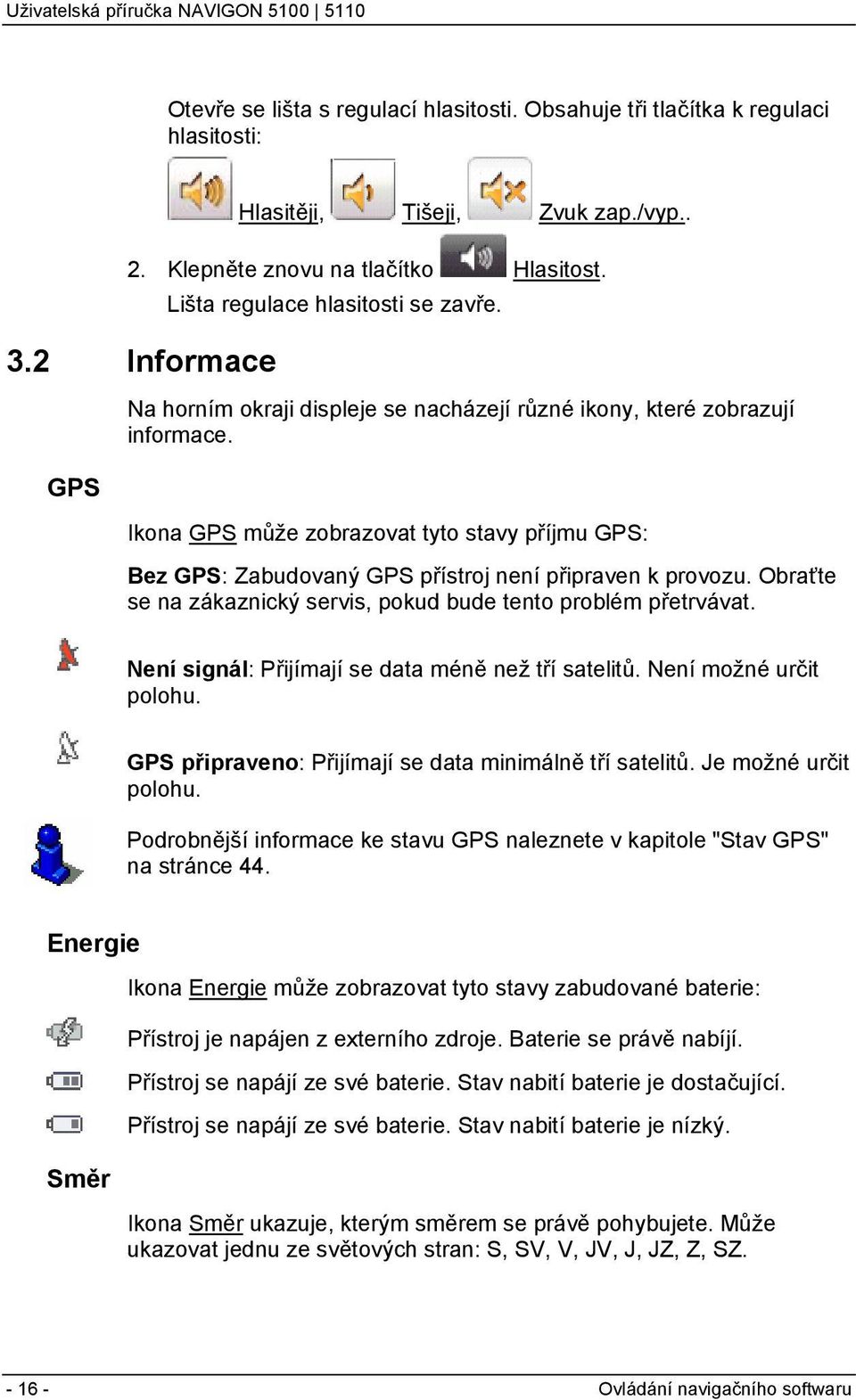 Ikona GPS může zobrazovat tyto stavy příjmu GPS: Bez GPS: Zabudovaný GPS přístroj není připraven k provozu. Obraťte se na zákaznický servis, pokud bude tento problém přetrvávat.