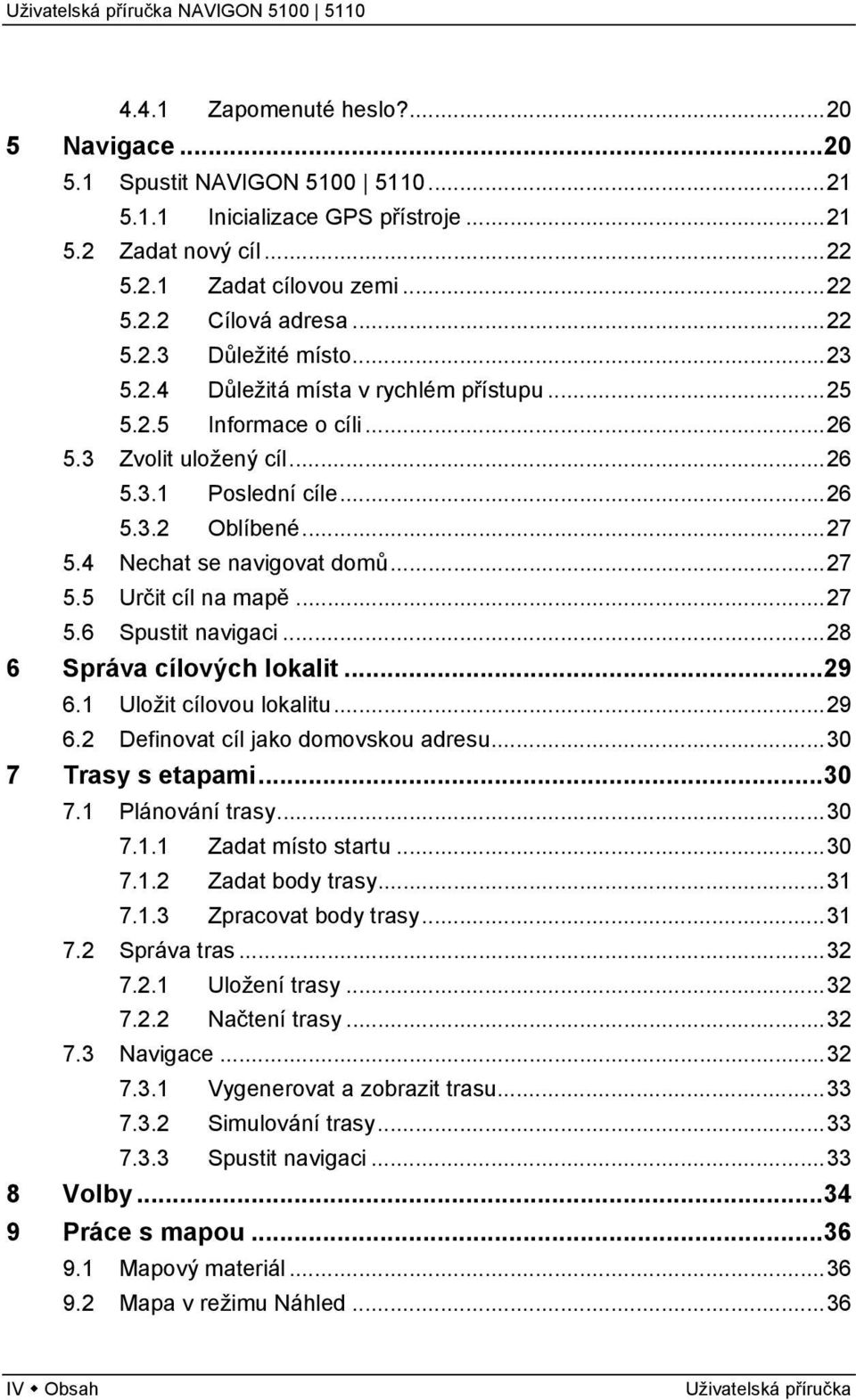 ..27 5.6 Spustit navigaci...28 6 Správa cílových lokalit...29 6.1 Uložit cílovou lokalitu...29 6.2 Definovat cíl jako domovskou adresu...30 7 Trasy s etapami...30 7.1 Plánování trasy...30 7.1.1 Zadat místo startu.