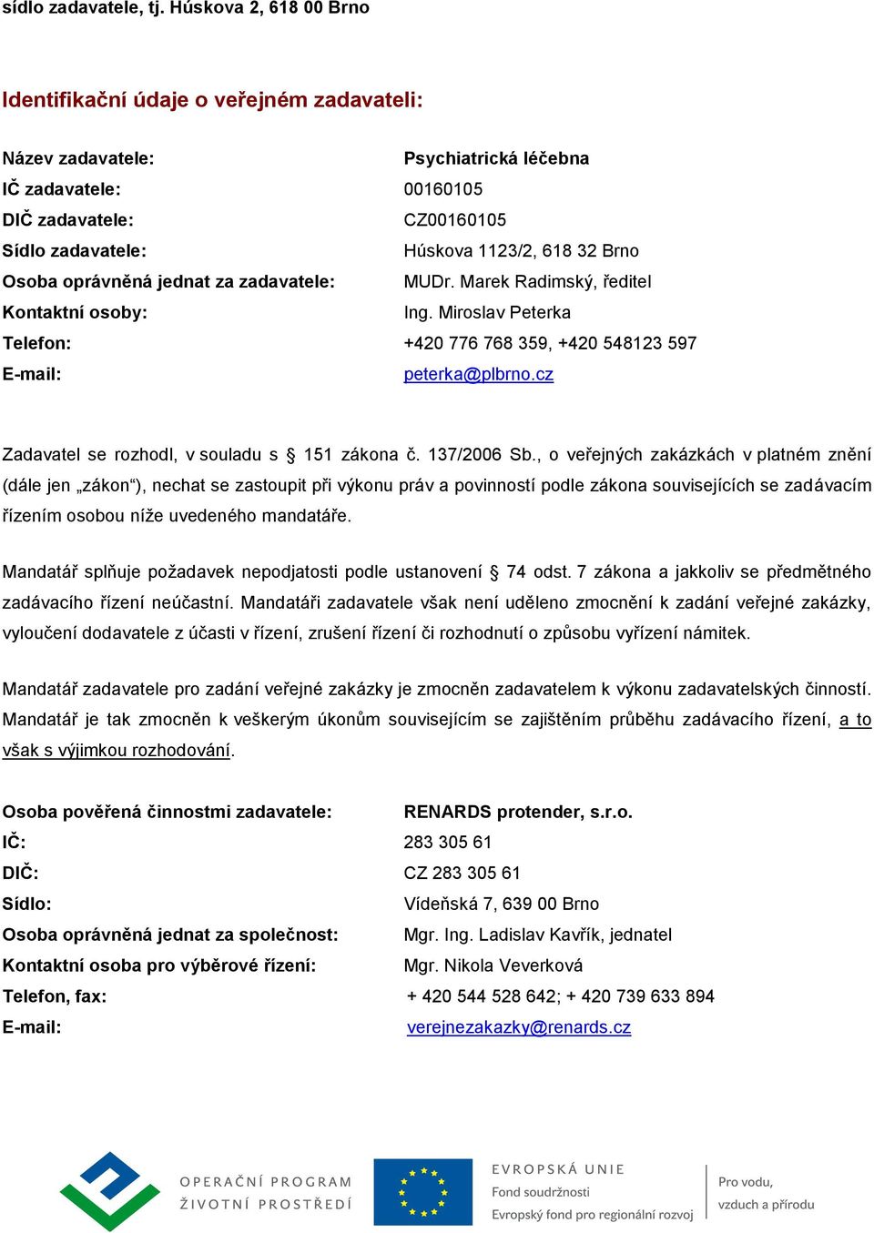 Brno Osoba oprávněná jednat za zadavatele: MUDr. Marek Radimský, ředitel Kontaktní osoby: Ing. Miroslav Peterka Telefon: +420 776 768 359, +420 548123 597 E-mail: peterka@plbrno.