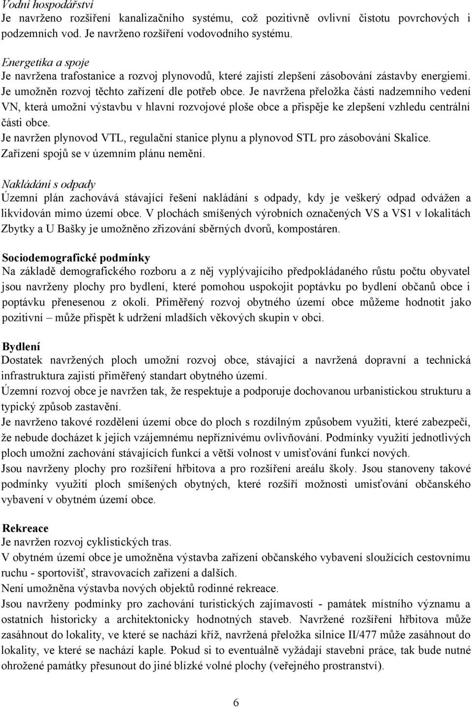 Je navržena přeložka části nadzemního vedení VN, která umožní výstavbu v hlavní rozvojové ploše obce a přispěje ke zlepšení vzhledu centrální části obce.