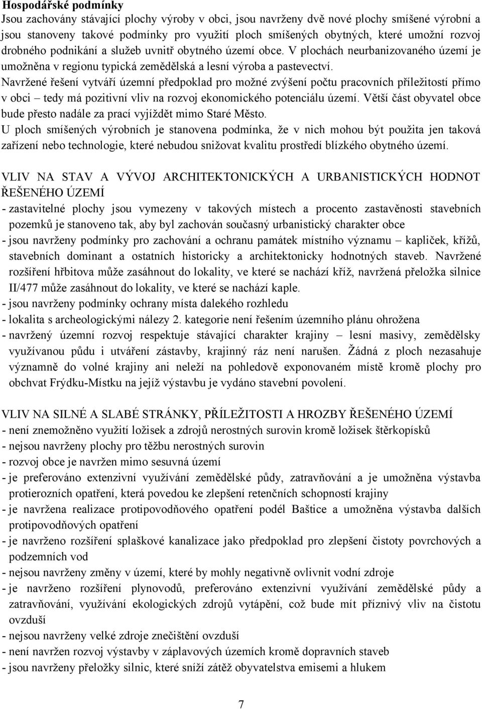 Navržené řešení vytváří územní předpoklad pro možné zvýšení počtu pracovních příležitostí přímo v obci tedy má pozitivní vliv na rozvoj ekonomického potenciálu území.