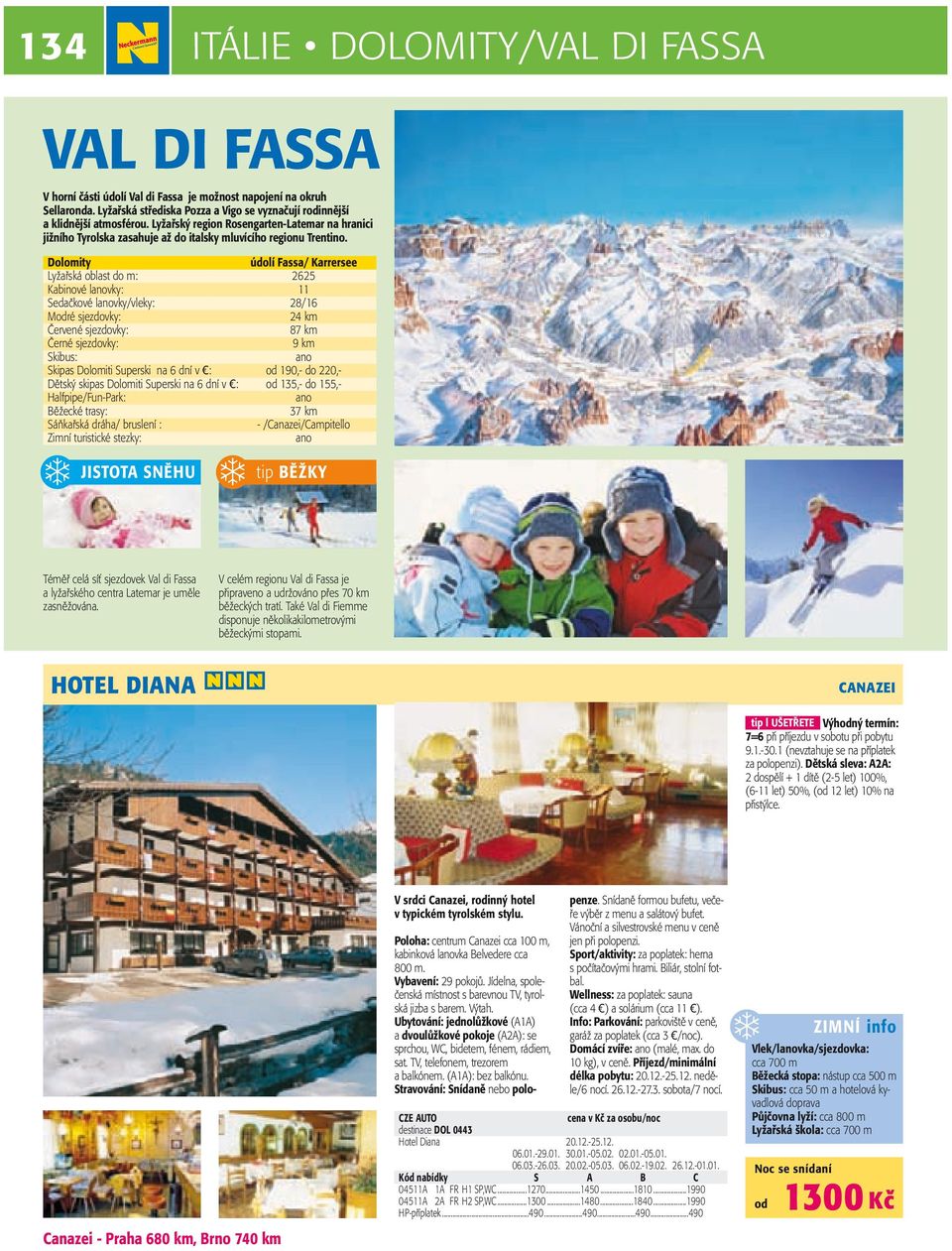Dolomity údolí Fassa/ Karrersee Lyžařská oblast do m: 2625 Kabinové lanovky: 11 Sedačkové lanovky/vleky: 28/16 Mré sjezdovky: 24 km Červené sjezdovky: 87 km Černé sjezdovky: 9 km Skibus: ano Skipas