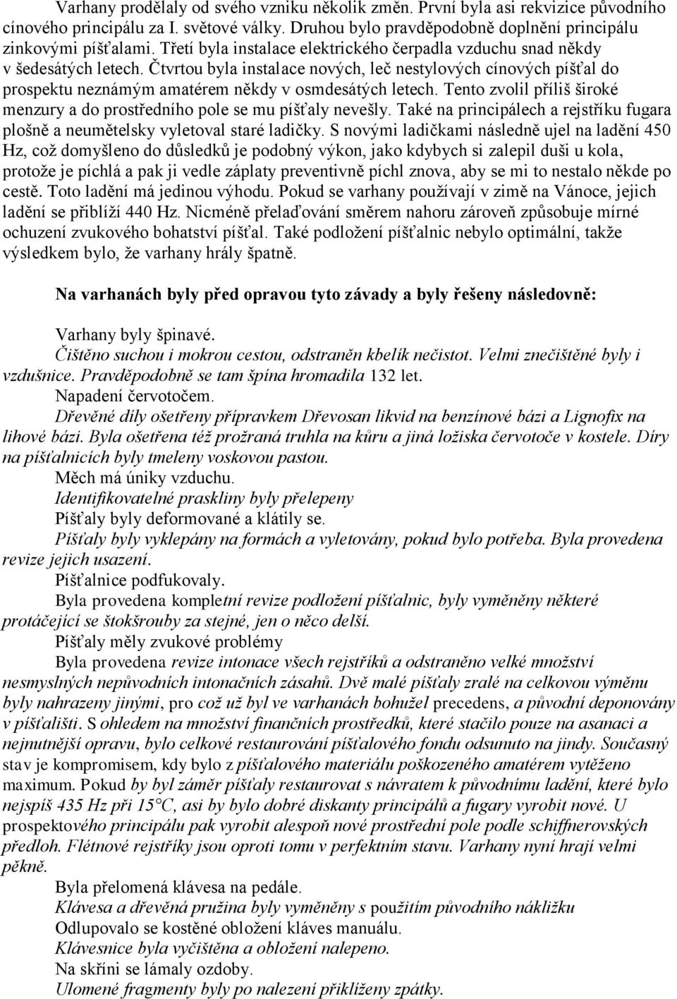 Čtvrtou byla instalace nových, leč nestylových cínových píšťal do prospektu neznámým amatérem někdy v osmdesátých letech.