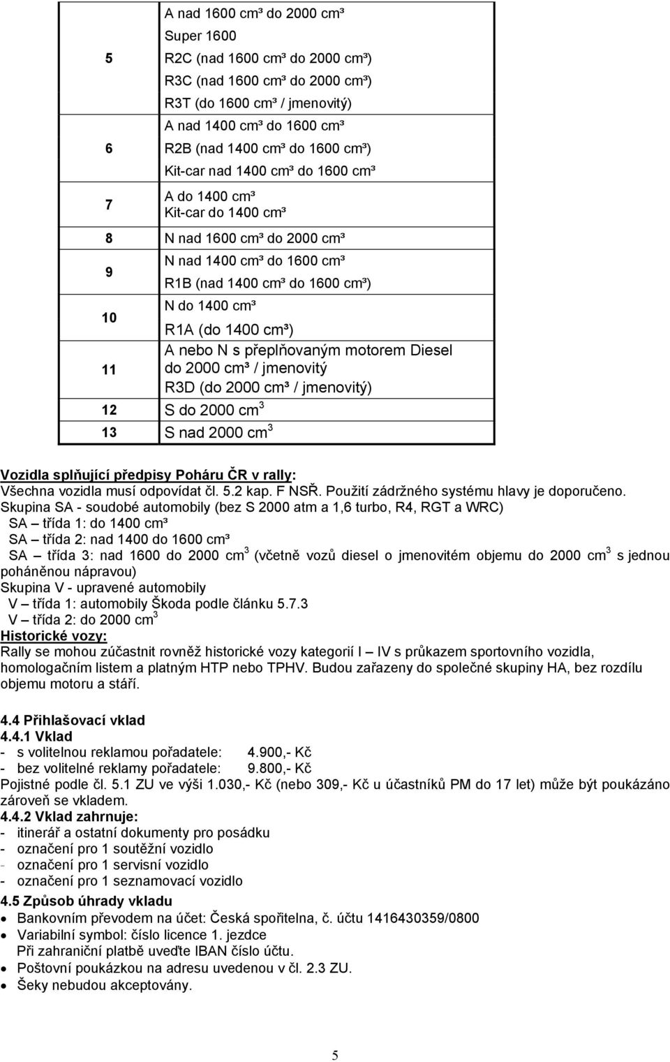 s přeplňovaným motorem Diesel 11 do 2000 cm³ / jmenovitý R3D (do 2000 cm³ / jmenovitý) 12 S do 2000 cm 3 13 S nad 2000 cm 3 Vozidla splňující předpisy Poháru ČR v rally: Všechna vozidla musí