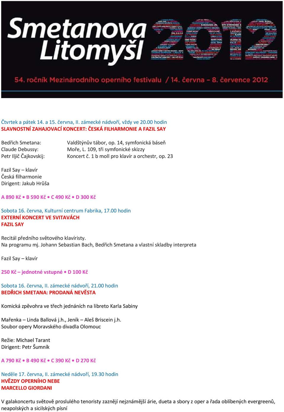 23 Fazil Say klavír Česká filharmonie Dirigent: Jakub Hrůša Sobota 16. června, Kulturní centrum Fabrika, 17.00 hodin EXTERNÍ KONCERT VE SVITAVÁCH FAZIL SAY Recitál předního světového klavíristy.
