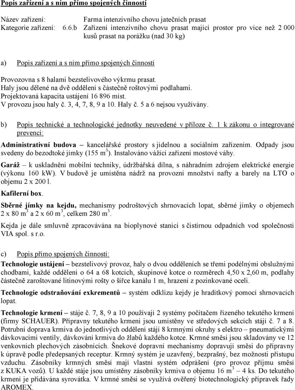 výkrmu prasat. Haly jsou dělené na dvě oddělení s částečně roštovými podlahami. Projektovaná kapacita ustájení 16 896 míst. V provozu jsou haly č. 3, 4, 7, 8, 9 a 10. Haly č. 5 a 6 nejsou využívány.