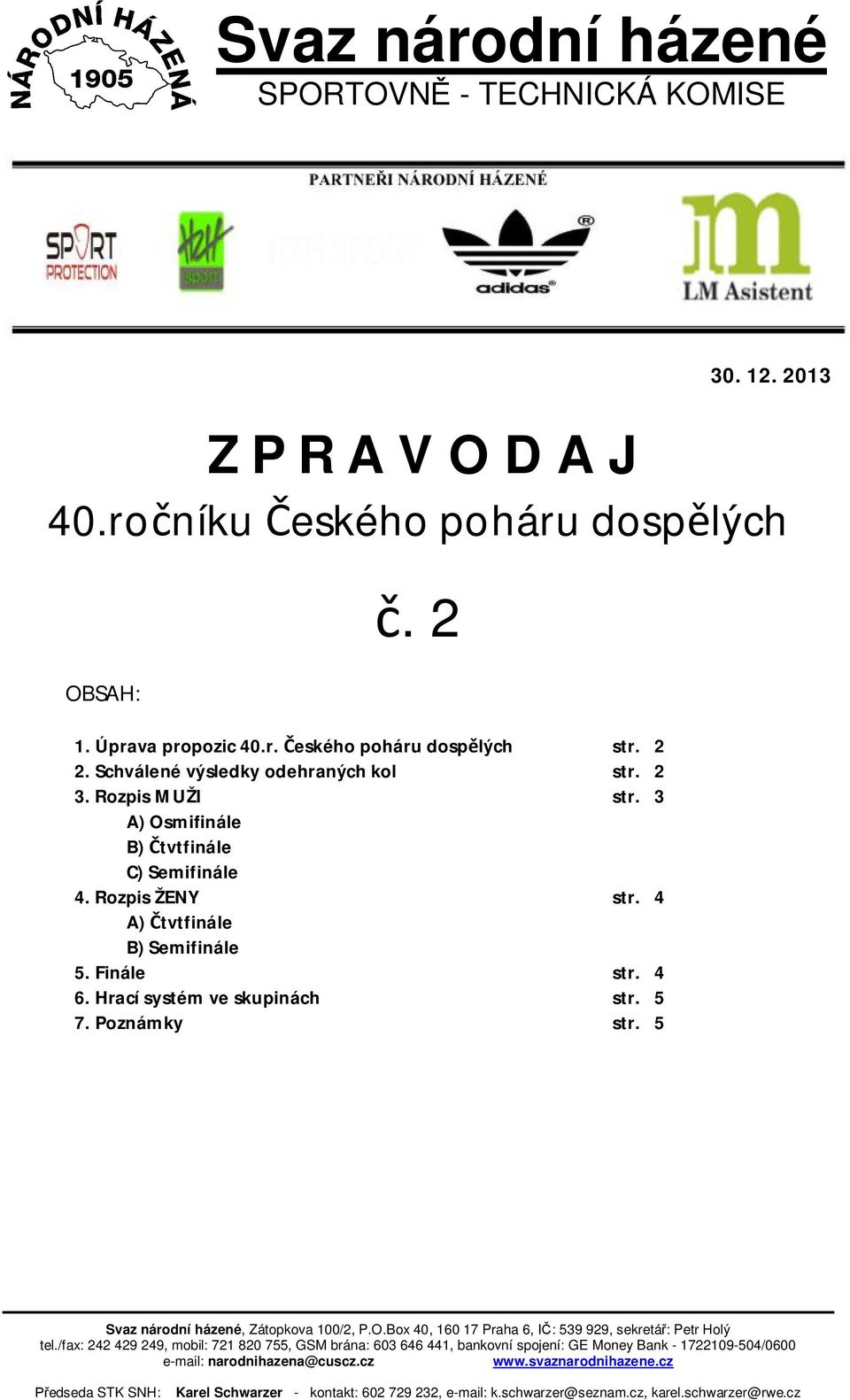 Hrací systém ve skupinách str. 5 7. Poznámky str. 5 Svaz národní házené, Zátopkova 100/2, P.O.Box 40, 160 17 Praha 6, I : 539 929, sekretá : Petr Holý tel.