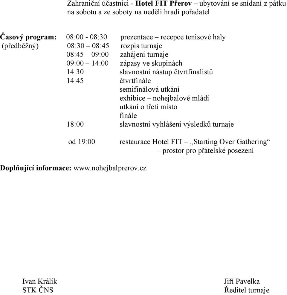 čtvrtfinalistů 14:45 čtvrtfinále semifinálová utkání exhibice nohejbalové mládí utkání o třetí místo finále 18:00 slavnostní vyhlášení výsledků turnaje od