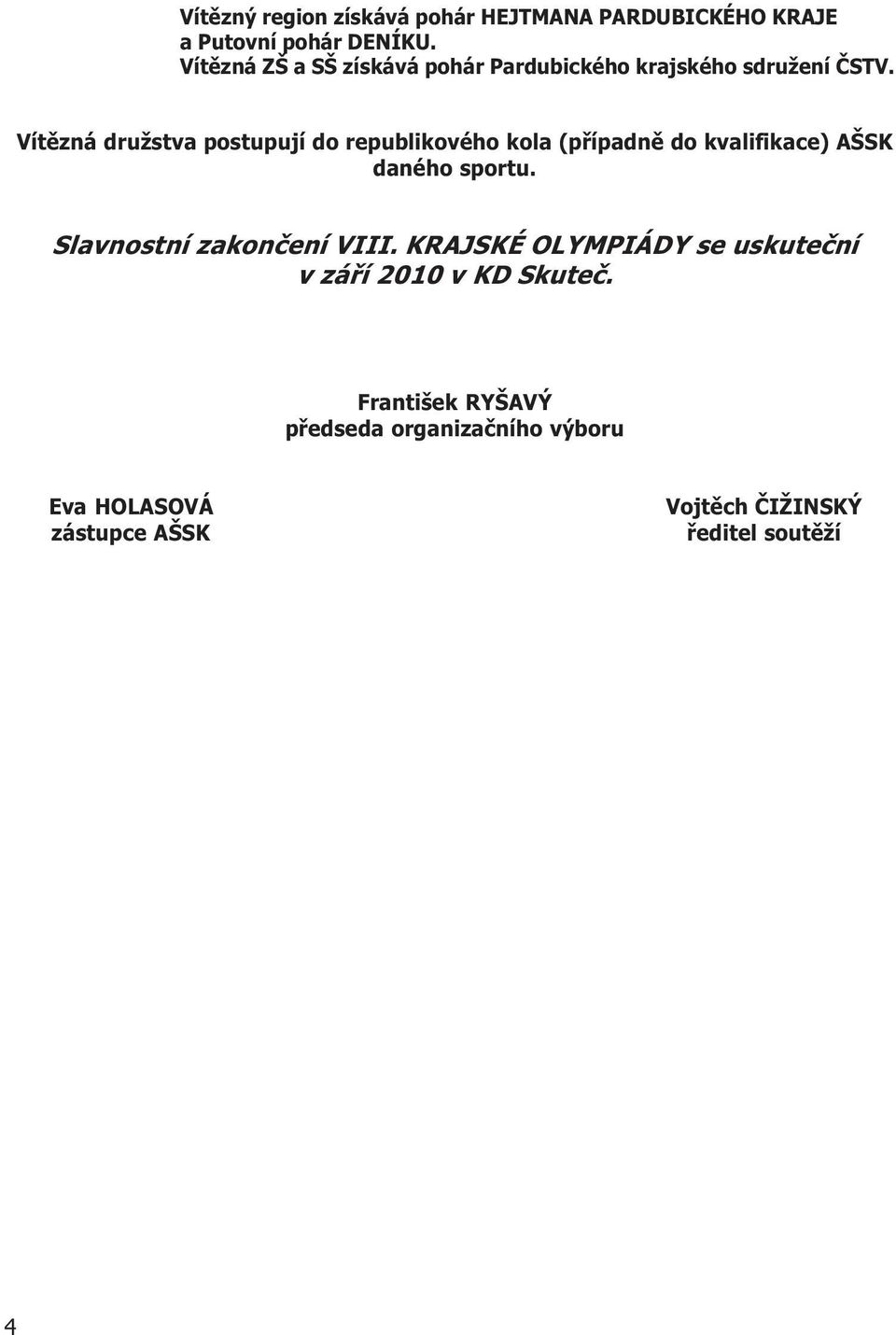 Vítìzná družstva postupují do republikového kola (pøípadnì do kvalifikace) AŠSK daného sportu.