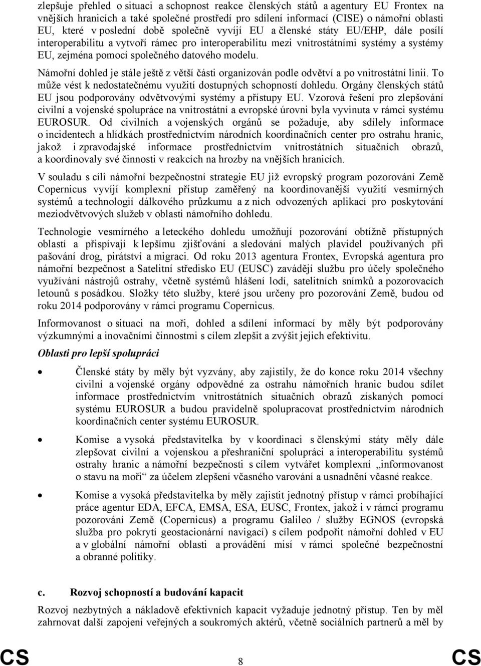 Námořní dohled je stále ještě z větší části organizován podle odvětví a po vnitrostátní linii. To může vést k nedostatečnému využití dostupných schopností dohledu.