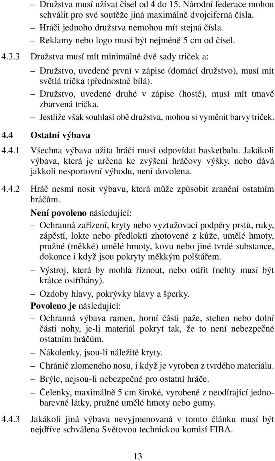 DruÏstvo, uvedené druhé v zápise (hosté), musí mít tmavû zbarvená triãka. JestliÏe v ak souhlasí obû druïstva, mohou si vymûnit barvy triãek. 4.4 Ostatní v bava 4.4.1 V echna v bava uïita hráãi musí odpovídat basketbalu.