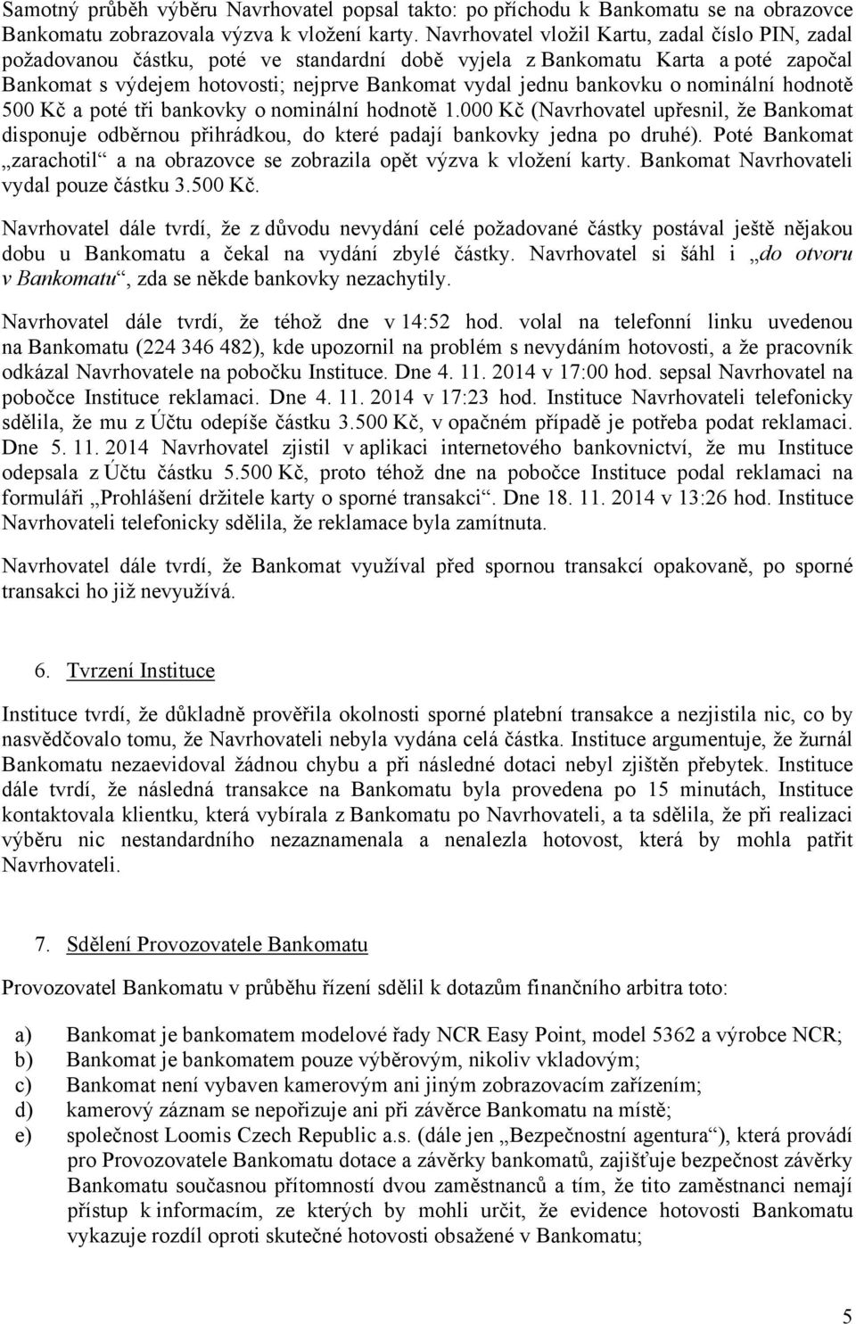 bankovku o nominální hodnotě 500 Kč a poté tři bankovky o nominální hodnotě 1.000 Kč (Navrhovatel upřesnil, že Bankomat disponuje odběrnou přihrádkou, do které padají bankovky jedna po druhé).