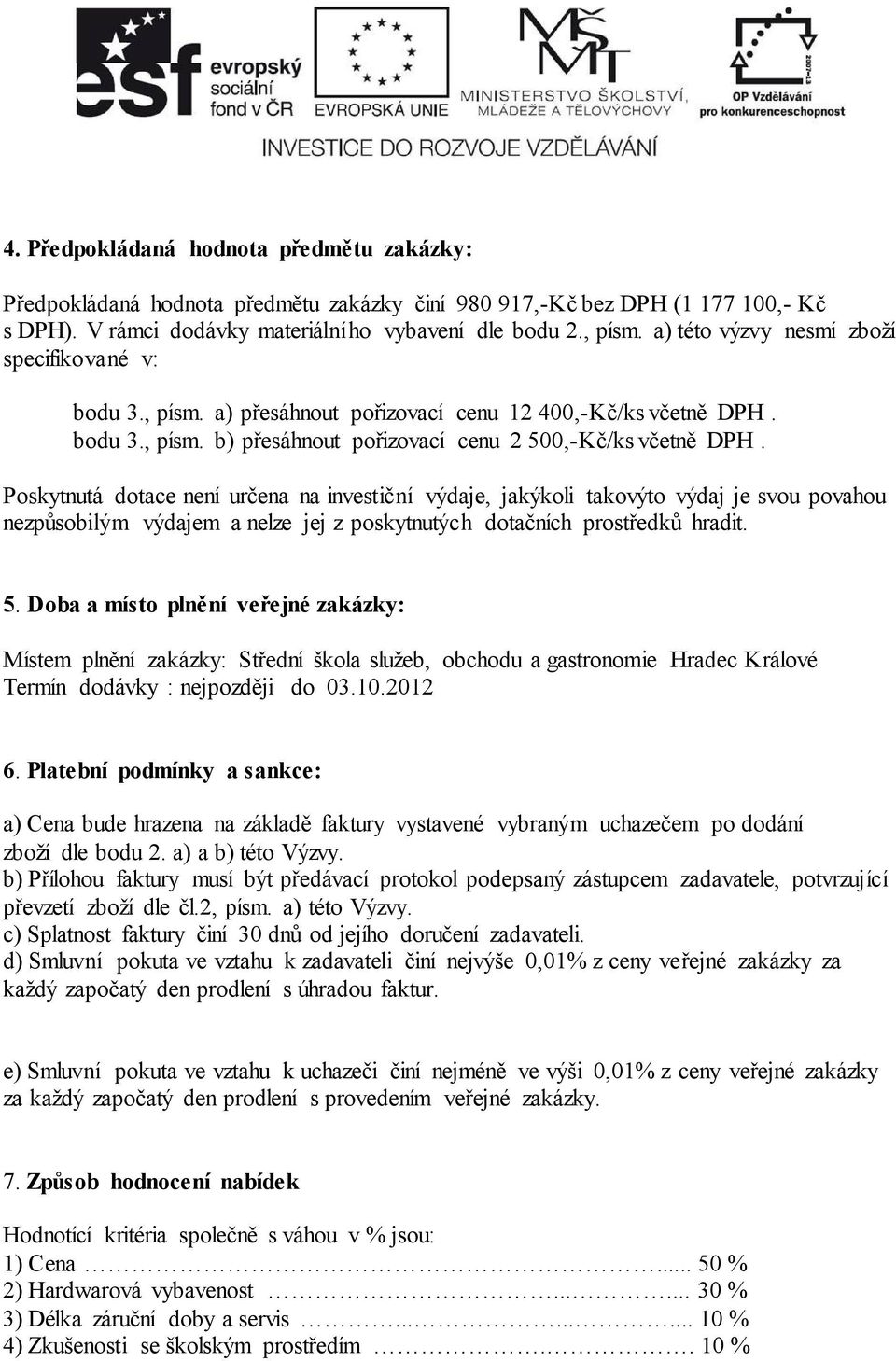 Poskytnutá dotace není určena na investiční výdaje, jakýkoli takovýto výdaj je svou povahou nezpůsobilým výdajem a nelze jej z poskytnutých dotačních prostředků hradit. 5.