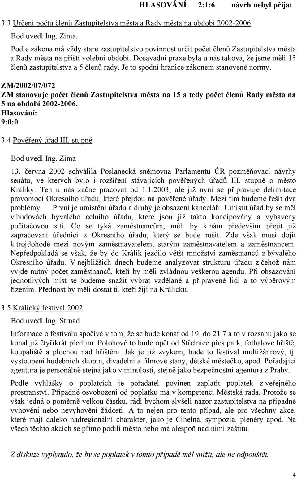 Dosavadní praxe byla u nás taková, že jsme měli 15 členů zastupitelstva a 5 členů rady. Je to spodní hranice zákonem stanovené normy.