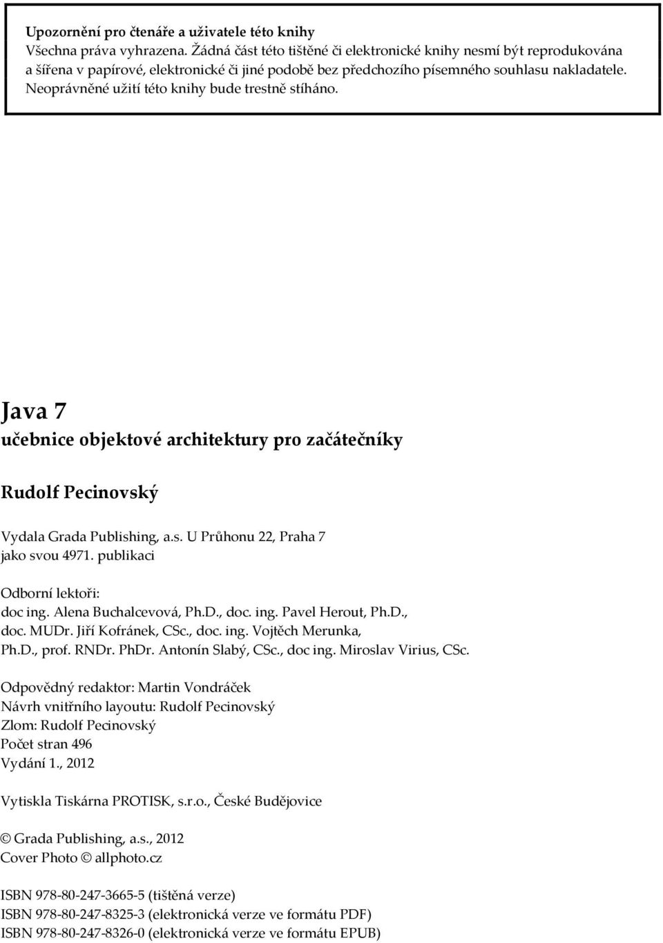 Neoprávněné užití této knihy bude trestně stíháno. Java 7 učebnice objektové architektury pro začátečníky Rudolf Pecinovský Vydala Grada Publishing, a.s. U Průhonu 22, Praha 7 jako svou 4971.