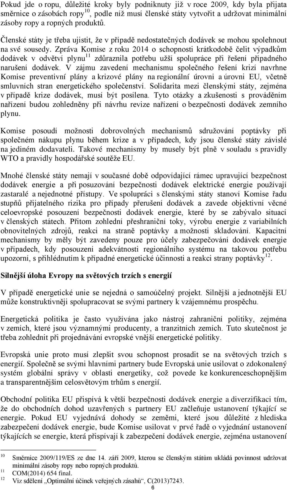 Zpráva Komise z roku 2014 o schopnosti krátkodobě čelit výpadkům dodávek v odvětví plynu 11 zdůraznila potřebu užší spolupráce při řešení případného narušení dodávek.