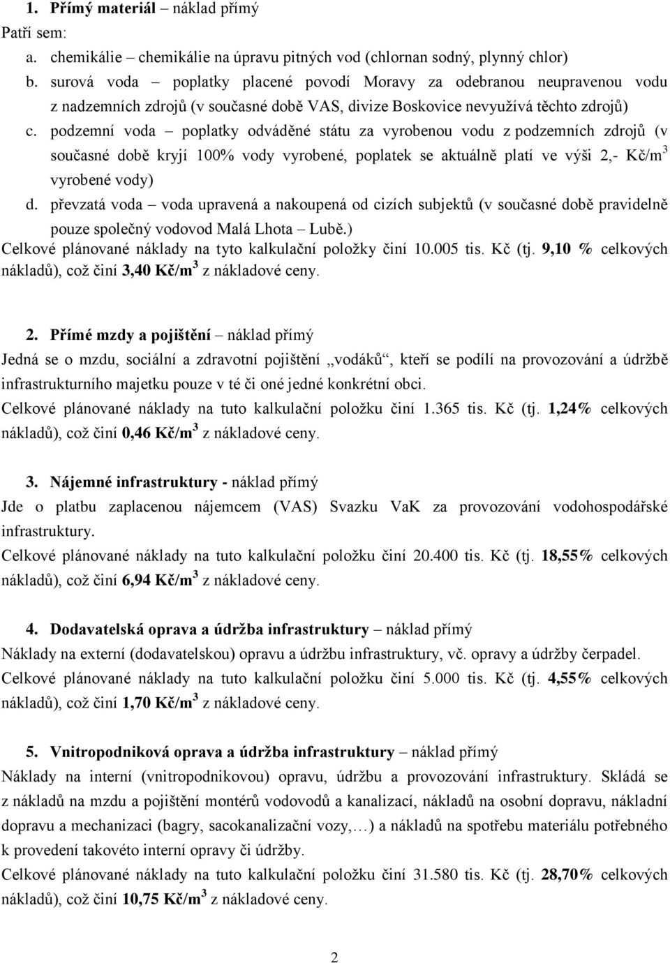 podzemní voda poplatky odváděné státu za vyrobenou vodu z podzemních zdrojů (v současné době kryjí 100% vody vyrobené, poplatek se aktuálně platí ve výši 2,- Kč/m 3 vyrobené vody) d.