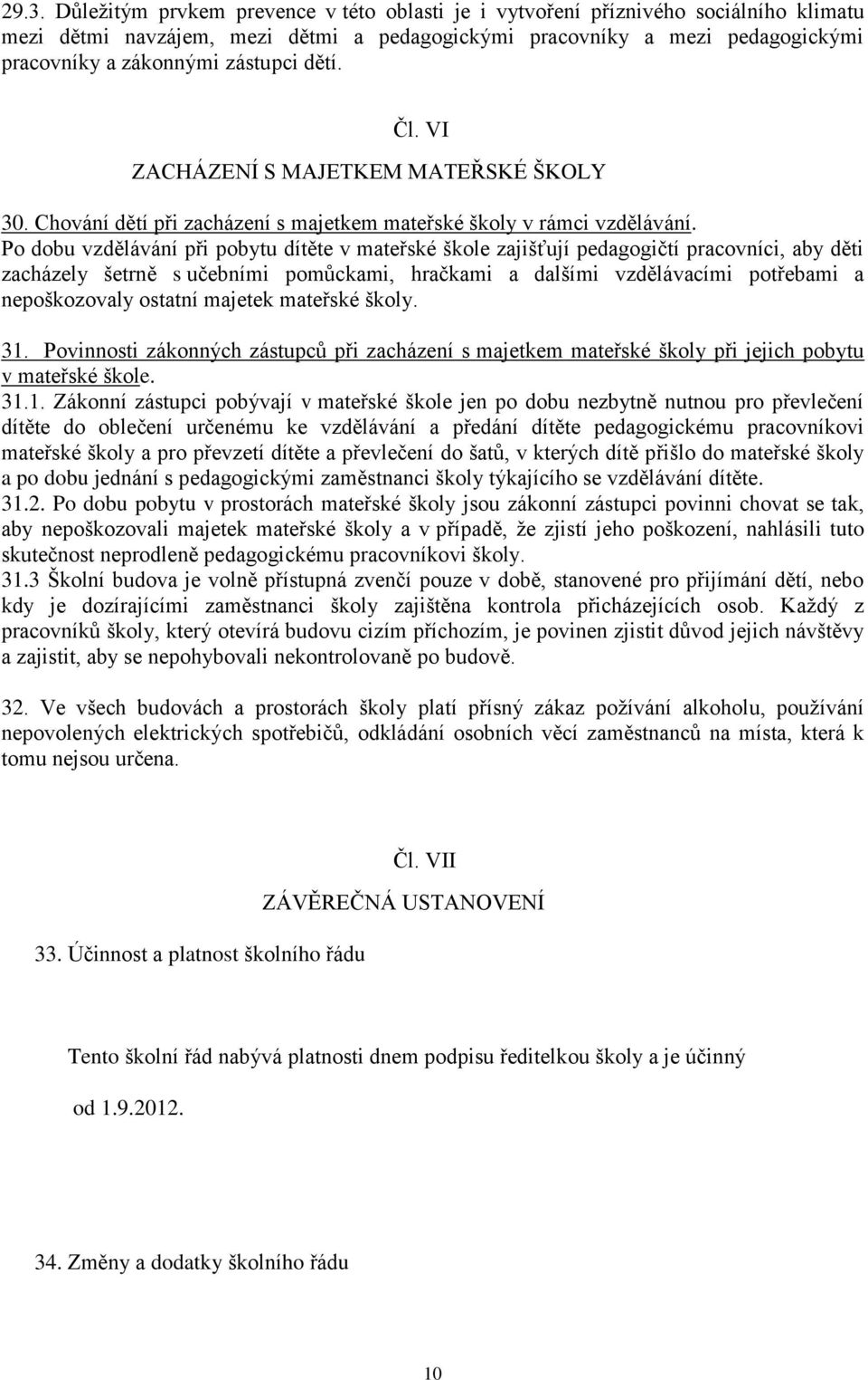 Po dobu vzdělávání při pobytu dítěte v mateřské škole zajišťují pedagogičtí pracovníci, aby děti zacházely šetrně s učebními pomůckami, hračkami a dalšími vzdělávacími potřebami a nepoškozovaly