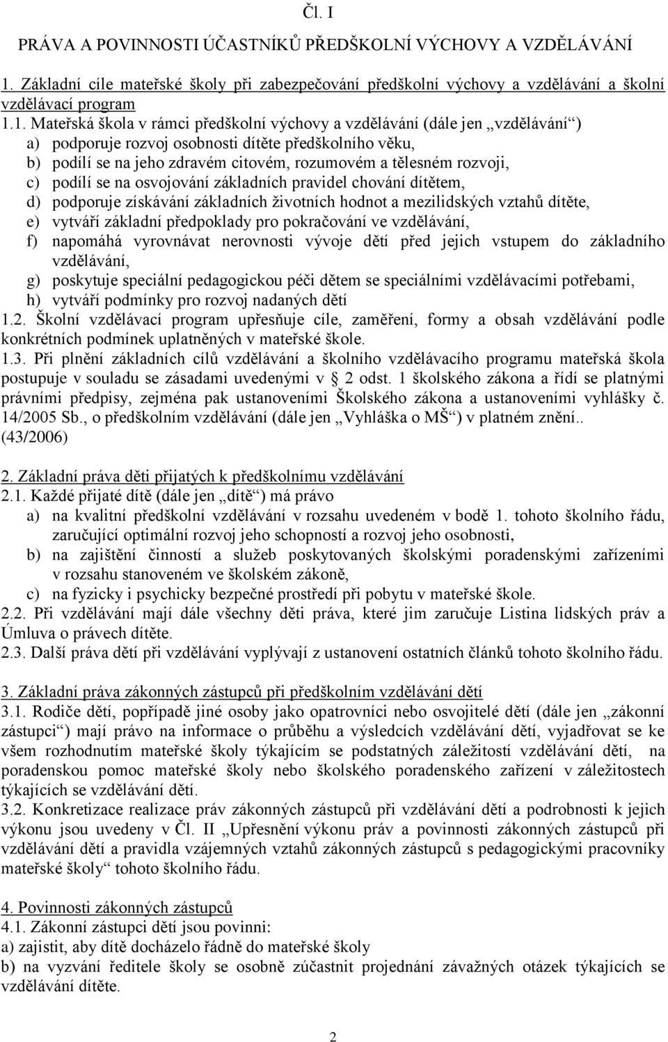 1. Mateřská škola v rámci předškolní výchovy a vzdělávání (dále jen vzdělávání ) a) podporuje rozvoj osobnosti dítěte předškolního věku, b) podílí se na jeho zdravém citovém, rozumovém a tělesném