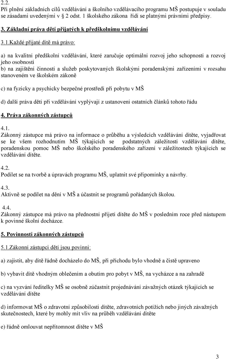 Každé přijaté dítě má právo: a) na kvalitní předškolní vzdělávání, které zaručuje optimální rozvoj jeho schopností a rozvoj jeho osobnosti b) na zajištění činností a služeb poskytovaných školskými