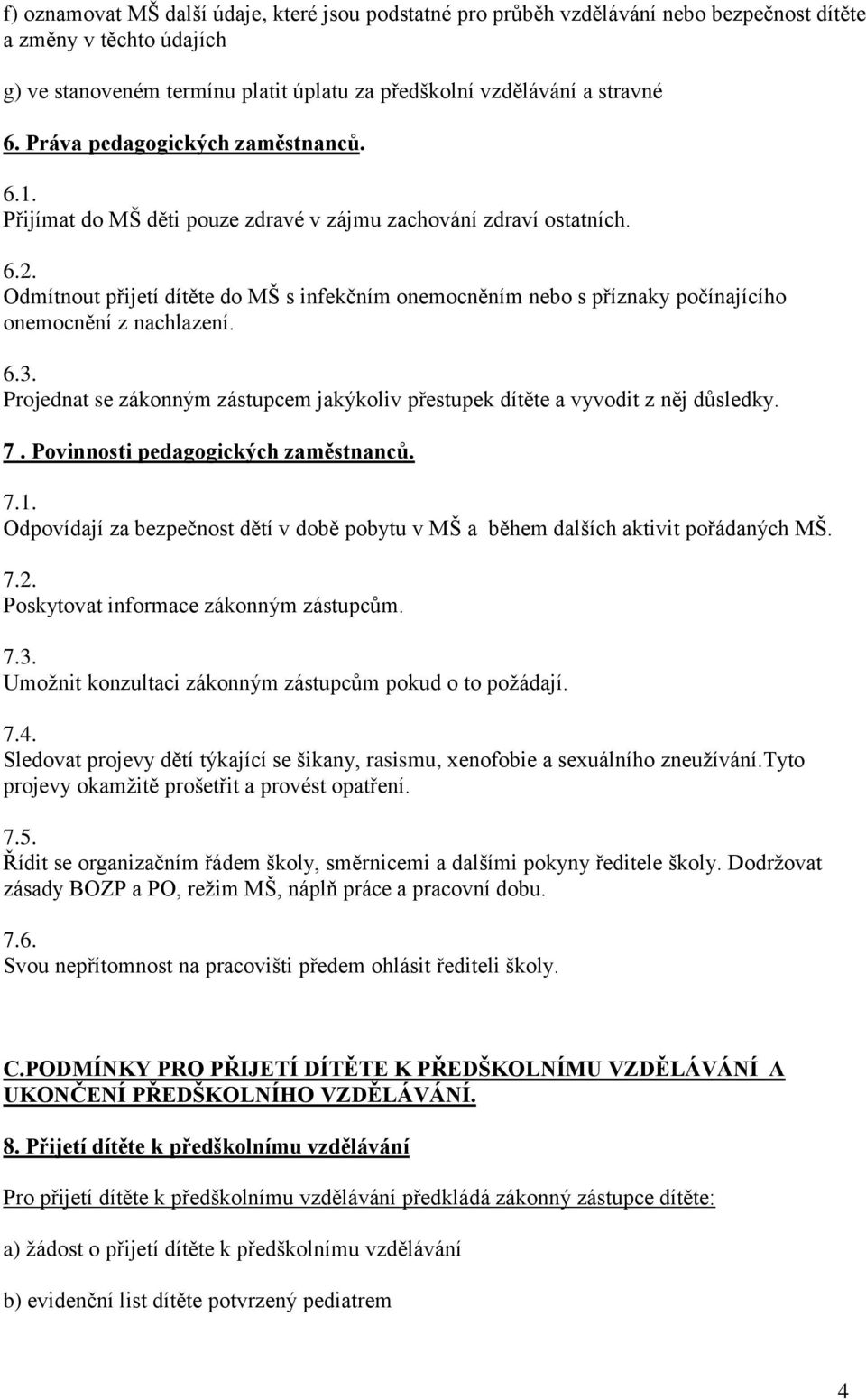 Odmítnout přijetí dítěte do MŠ s infekčním onemocněním nebo s příznaky počínajícího onemocnění z nachlazení. 6.3. Projednat se zákonným zástupcem jakýkoliv přestupek dítěte a vyvodit z něj důsledky.