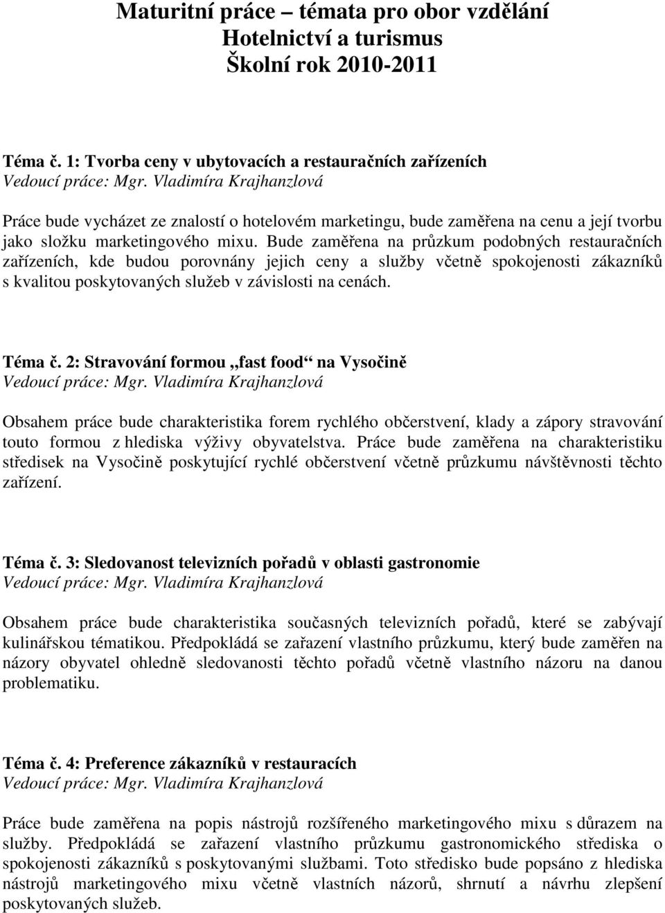 Bude zaměřena na průzkum podobných restauračních zařízeních, kde budou porovnány jejich ceny a služby včetně spokojenosti zákazníků s kvalitou poskytovaných služeb v závislosti na cenách. Téma č.