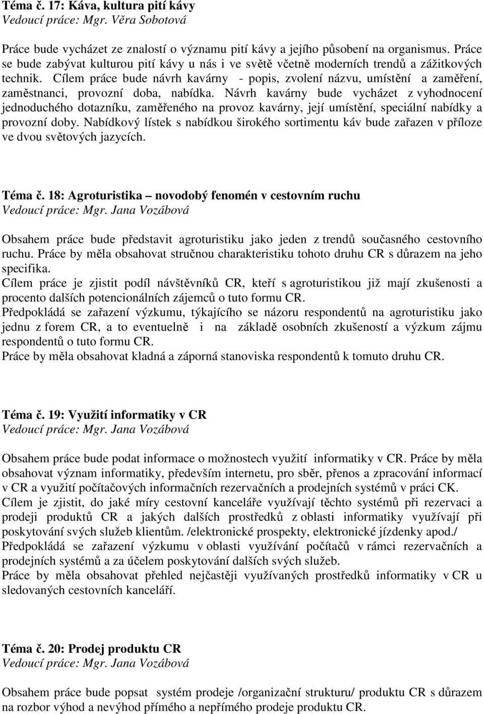 Cílem práce bude návrh kavárny - popis, zvolení názvu, umístění a zaměření, zaměstnanci, provozní doba, nabídka.