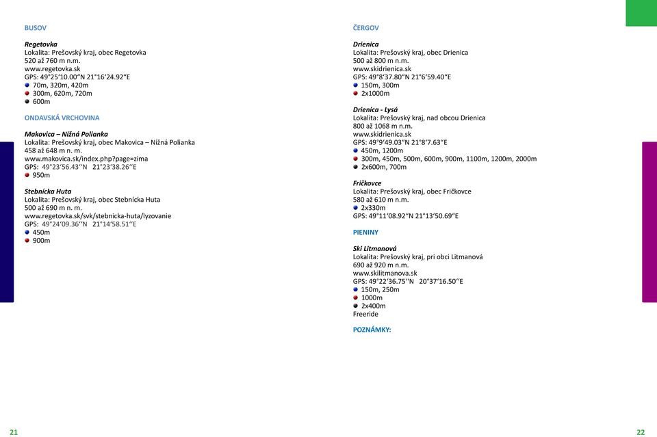 page=zima GPS: 49 23 56.43 N 21 23 38.26 E 950m Stebnícka Huta Lokalita: Prešovský kraj, obec Stebnícka Huta 500 až 690 m n. m. www.regetovka.sk/svk/stebnicka-huta/lyzovanie GPS: 49 24 09.