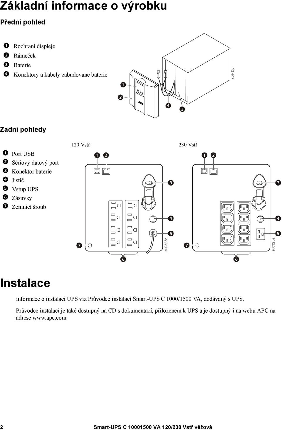 Instalace informace o instalaci UPS viz Průvodce instalací Smart-UPS C 1000/1500 VA, dodávaný s UPS.