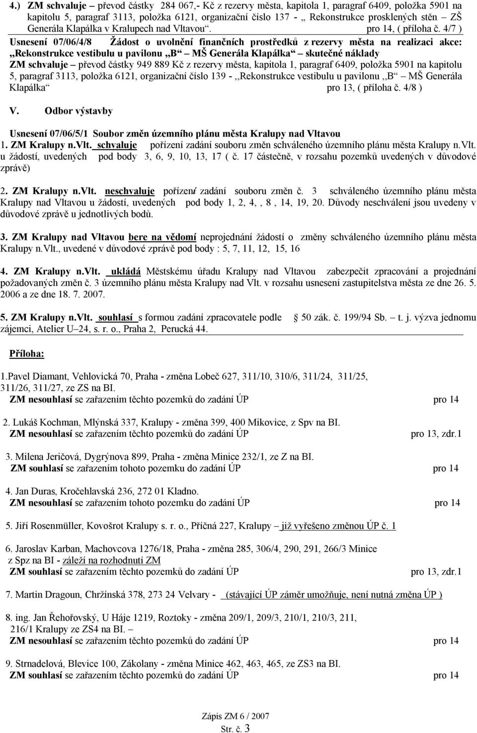 4/7 ) Usnesení 07/06/4/8 Žádost o uvolnění finančních prostředků z rezervy města na realizaci akce:,,rekonstrukce vestibulu u pavilonu,,b MŠ Generála Klapálka skutečné náklady převod částky 949 889