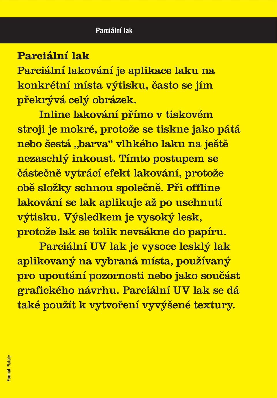 Tímto postupem se částečně vytrácí efekt lakování, protože obě složky schnou společně. Při offline lakování se lak aplikuje až po uschnutí výtisku.