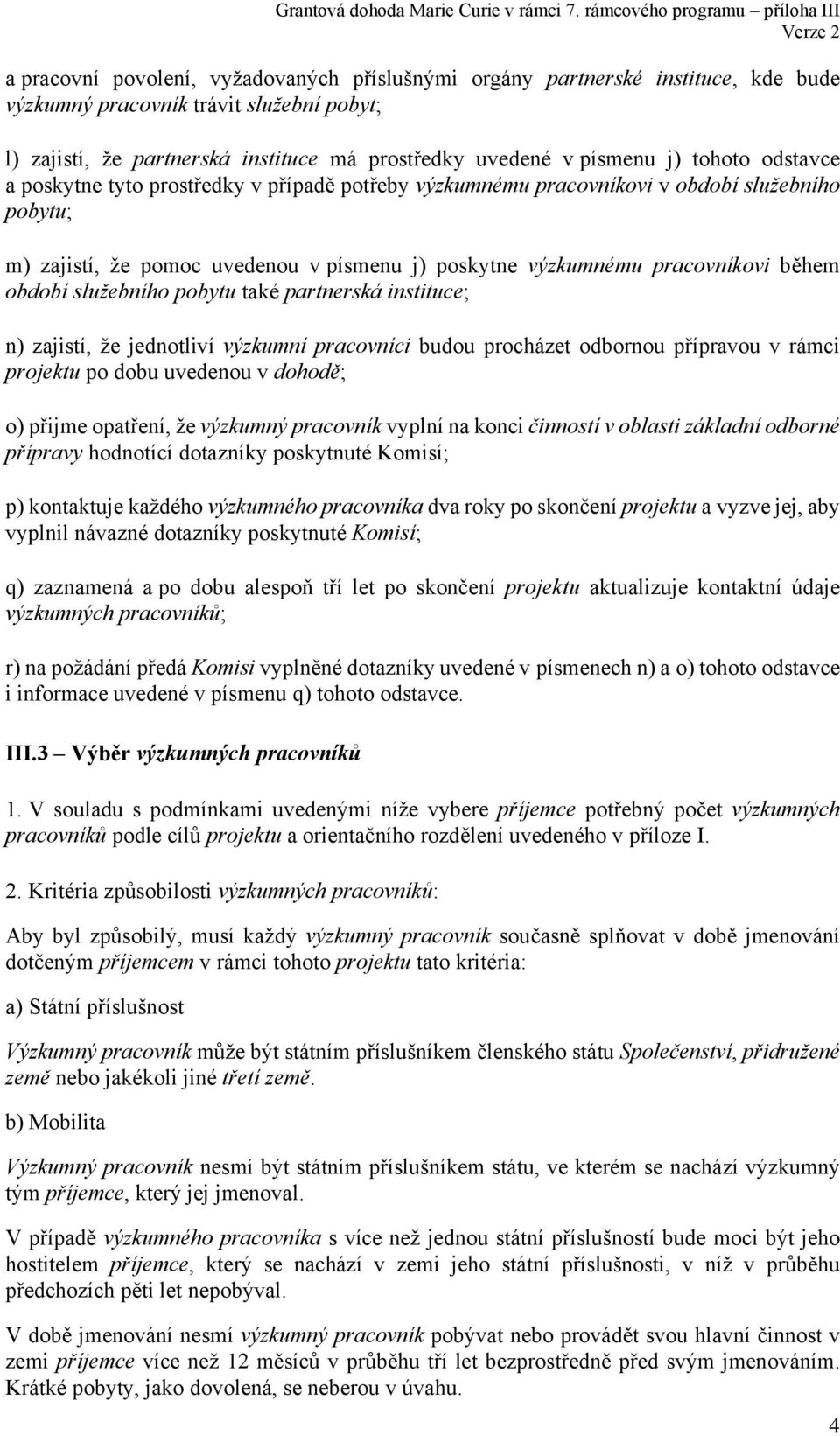 období služebního pobytu také partnerská instituce; n) zajistí, že jednotliví výzkumní pracovníci budou procházet odbornou přípravou v rámci projektu po dobu uvedenou v dohodě; o) přijme opatření, že