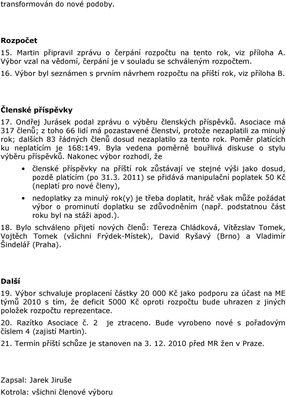 Asociace má 317 členů; z toho 66 lidí má pozastavené členství, protože nezaplatili za minulý rok; dalších 83 řádných členů dosud nezaplatilo za tento rok. Poměr platících ku neplatícím je 168:149.