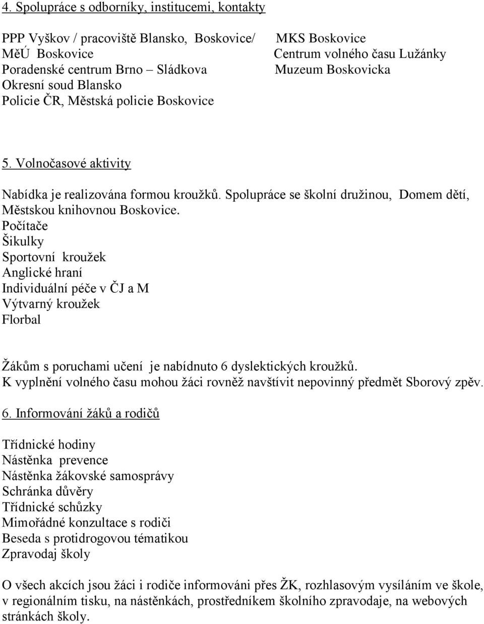 Počítače Šikulky Sportovní kroužek Anglické hraní Individuální péče v ČJ a M Výtvarný kroužek Florbal Žákům s poruchami učení je nabídnuto 6 dyslektických kroužků.