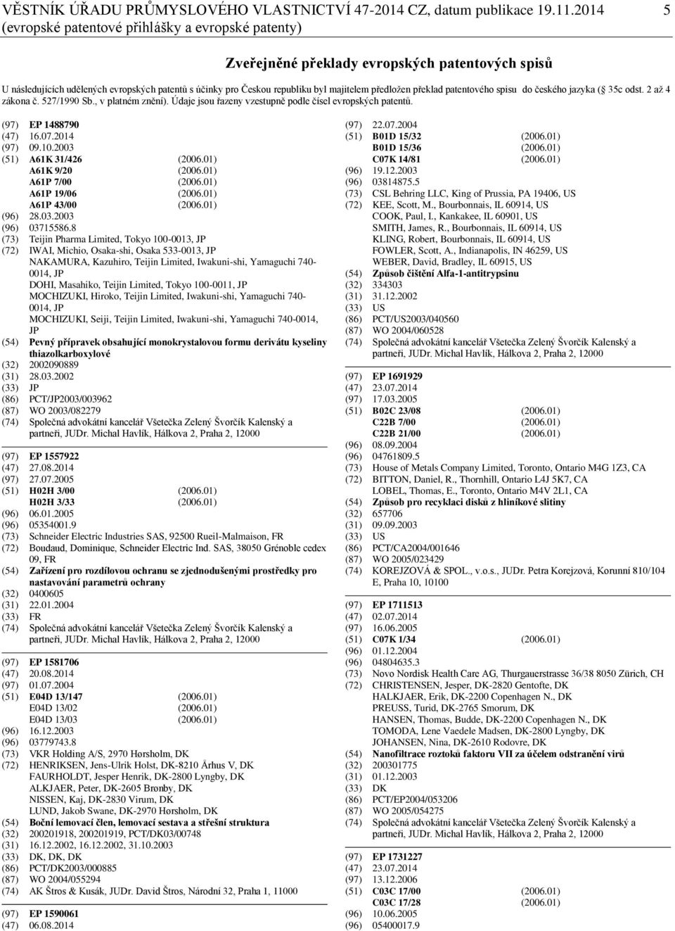 předložen překlad patentového spisu do českého jazyka ( 35c odst. 2 až 4 zákona č. 527/1990 Sb., v platném znění). Údaje jsou řazeny vzestupně podle čísel evropských patentů. (97) EP 1488790 (47) 16.