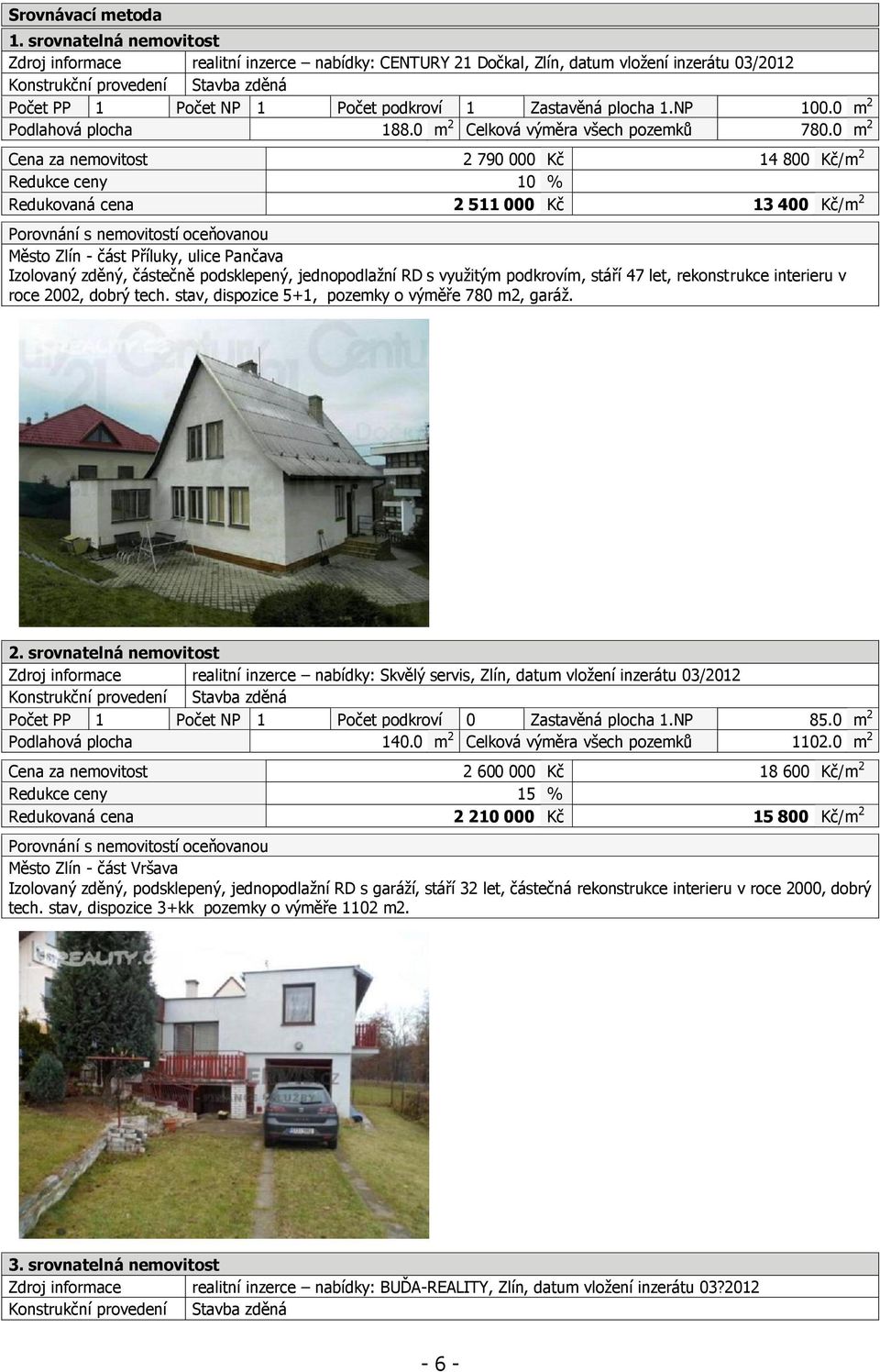 Zastavěná plocha 1.NP 100.0 m 2 Podlahová plocha 188.0 m 2 Celková výměra všech pozemků 780.