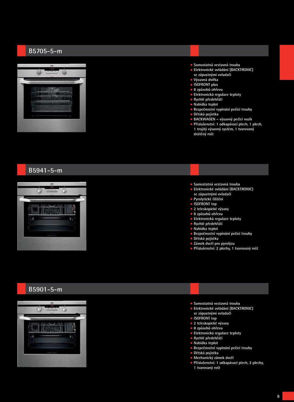 Samostatná vestavná trouba Elektronické ovládání (BACKTRONIC) se zápustnými ovladači Pyrolytické čištění ISOFRONT top 2 teleskopické výsuvy 8 způsobů ohřevu Elektronická regulace teploty Rychlé